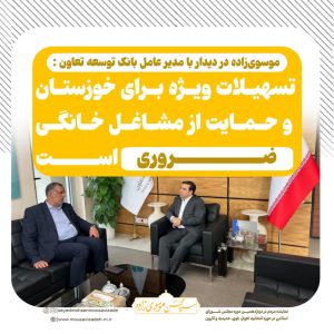 موسویزاده در دیدار با مدیر عامل بانک توسعه تعاون: تسهیلات ویژه برای خوزستان و حمایت از مشاغل خانگی ضروری است