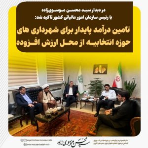 در دیدار سید محسن موسویزاده با رئیس سازمان امور مالیاتی کشور تاکید شد: تامین درآمد پایدار برای شهرداری های حوزه انتخابیه از محل ارزش افزوده