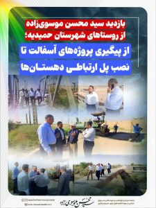 بازدید سید محسن موسوی‌زاده از روستاهای شهرستان حمیدیه؛   از پیگیری پروژه‌های آسفالت تا نصب پل ارتباطی دهستان‌ها