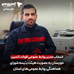 انتخاب مدیر روابط‌عمومی فولاد اکسین خوزستان به عضویت هیئت‌رئیسه شورای هماهنگی روابط‌عمومی‌های استان