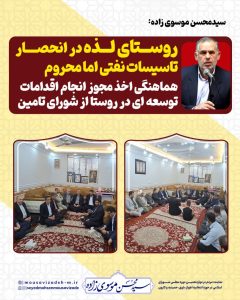 سیدمحسن موسوی زاده: روستای لذه در انحصار تاسیسات نفتی اما محروم/ هماهنگی اخذ مجوز انجام اقدامات توسعه ای در روستا از شورای تامین