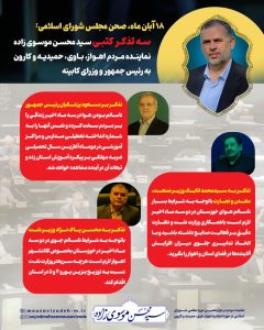 ۱۸ آبان ماه، صحن مجلس شورای اسلامی     سه تذکر کتبی سید محسن موسوی زاده نماینده مردم اهواز، باوی، حمیدیه و کارون به رئیس جمهور و وزرای کابینه
