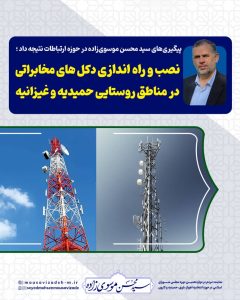 پیگیری‌های سید محسن موسوی‌زاده در حوزه ارتباطات نتیجه داد ؛   نصب و راه اندازی دکل های مخابراتی در مناطق روستایی حمیدیه و غیزانیه