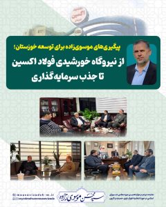 پیگیری‌های موسوی‌زاده برای توسعه خوزستان؛   از نیروگاه خورشیدی فولاد اکسین تا جذب سرمایه‌گذاری