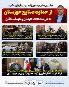 پیگیری های موسوی‌زاده در دیدارهای اخیر؛  از حمایت صنایع خوزستان تا حل مشکلات کارکنان و بازنشستگان