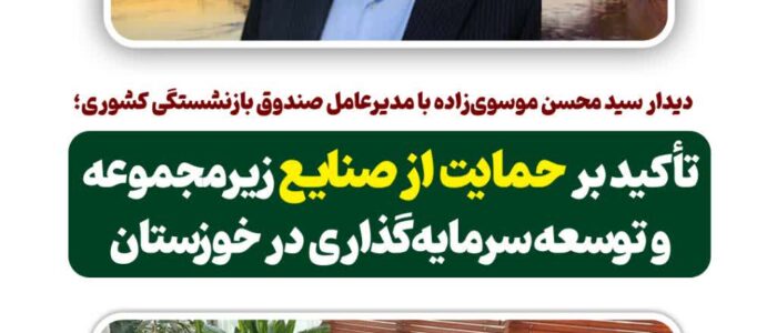 دیدار سید محسن موسوی‌زاده با مدیرعامل صندوق بازنشستگی کشوری؛ تأکید بر حمایت از صنایع زیرمجموعه و توسعه سرمایه‌گذاری در خوزستان