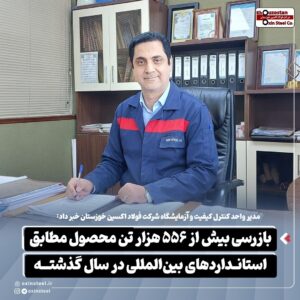 مدیر واحد کنترل کیفیت و آزمایشگاه شرکت فولاد اکسین خوزستان خبر داد:  بازرسی بیش از ۵۵۶ هزار تن محصول مطابق استانداردهای بین‌المللی در سال گذشته